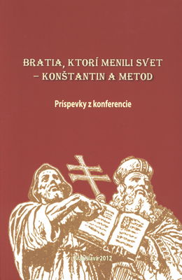 Bratia, ktorí menili svet - Konštantín a Metod : príspevky z konferencie : [(Bratislava 21. februára 2013)] /