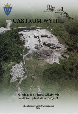Castrum Wyhel : gondolatok a sátoraljaújhelyi vár múltjáról, jelenéről és jövőjéről.