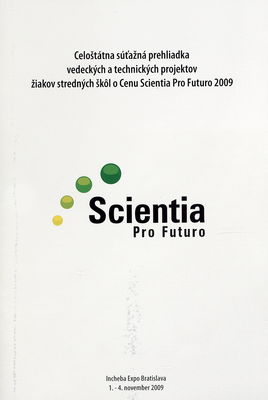 Celoštátna súťažná prehliadka vedeckých a technických projektov žiakov stredných škôl o Cenu Scientia Pri Futuro 2009 : [Incheba Expo] Bratislava, 1.-4. november 2009 /