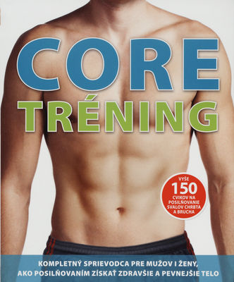 Core tréning : [kompletný sprievodca pre mužov i ženy, ako posilňovaním získať zdravšie a pevnejšie telo : vyše 150 cvikov na posilňovanie svalov chrbta a brucha] /