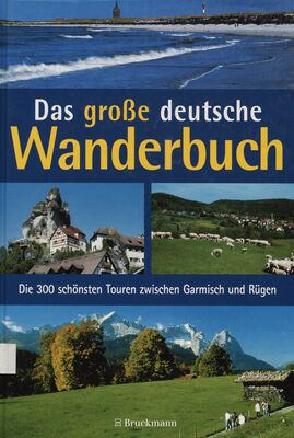 Das große deutsche Wanderbuch : die 300 schönsten Touren zwischen Garmisch und Rügen.
