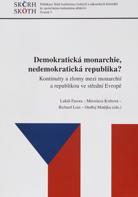 Demokratická monarchie, nedemokratická republika? : kontinuity a zlomy mezi monarchií a republikou ve střední Evropě /