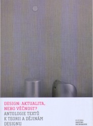 Design: aktualita, nebo věčnost? : antologie textů k teorii a dějinám designu /