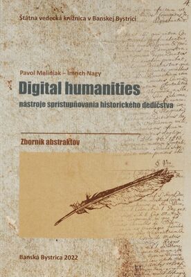 Digital humanities : nástroje sprístupňovania historického dedičstva : zborník abstraktov = Digital humanities : tools for making historical heritage accessible /