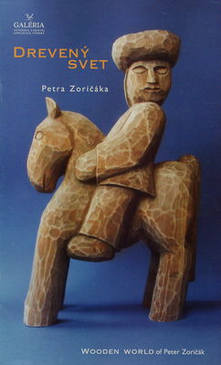 Drevený svet Petra Zoričáka = Wooden world of Peter Zoričák : [ 27. júl - 7. október 2006 Galéria ÚĽUV, Bratislava] /