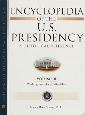 Encyclopedia of the U.S. presidency : a historical reference. Volume II, Washington-Tyler, 1789-1845 /