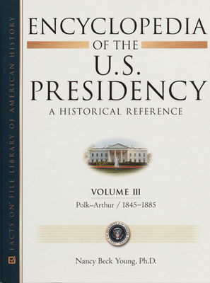 Encyclopedia of the U.S. presidency : a historical reference. Volume III, Polk-Arthur, 1845-1885-1845 /