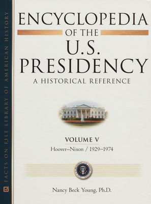 Encyclopedia of the U.S. presidency : a historical reference. Volume V, Hoover-Nixon, 1929-1974 /