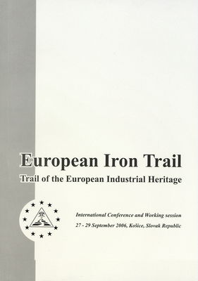 European iron trail : trail of the European industrial heritage : international conference and working session : 27-29 September 2006, Košice, Slovak Republic /