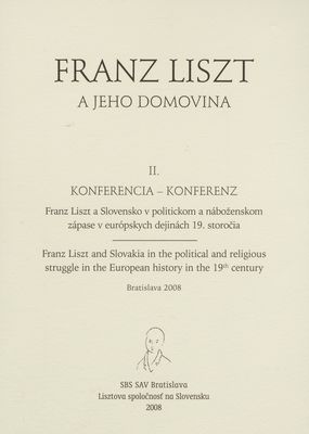 Franz Liszt a Slovensko v politickom a náboženskom zápase v európskych dejinách 19. storočia : II. konferencia : Bratislava, máj 2008 /