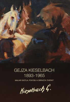 Gejza Kieselbach 1893-1965 : maliar svetla, pohybu a obrazov zvierat : výstavné siene na Alžbetinej 22, Košice, 16.12.2015-31.1.2016 /