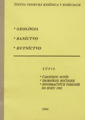 Geológia - baníctvo - hutníctvo. : súpis časopisov, novín, zborníkov, ročeniek a informačných periodík so vzťahom k Slovensku do roku 1992. /