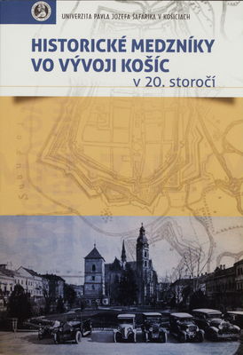 Historické medzníky vo vývoji Košíc v 20. storočí : zborník príspevkov z vedeckej konferencie, ktorú v dňoch 10.-11. októbra 2013 ... /