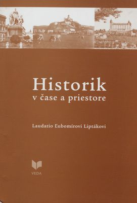 Historik v čase a priestore : laudatio Ľubomírovi Liptákovi /