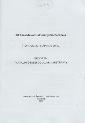 IRI Társadalomtudományi konferencia : Štúrovo, 2013. április 29-30 : program : tartalmi összefoglalók - abstrakty /