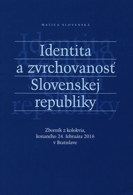 Identita a zvrchovanosť Slovenskej republiky : zborník z kolokvia, konaného 24. februára 2016 v Bratislave /
