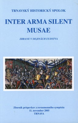 Inter arma silent musae : zbrane v dejinách ľudstva : zborník príspevkov z rovnomenného sympózia : 11. november 2005, Trnava /