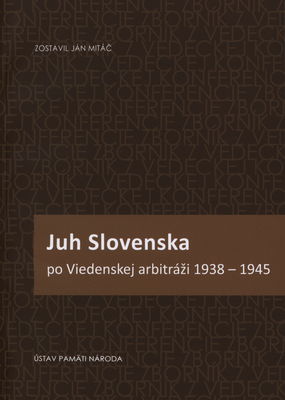 Juh Slovenska po Viedenskej arbitráži 1938-1945 : zborník z vedeckej konferencie : Šurany 22.-23. marca 2011 /