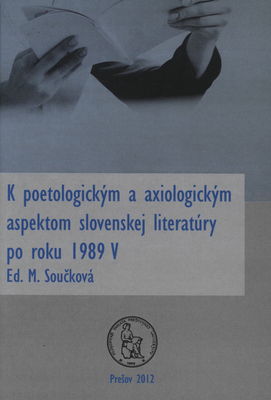 K poetologickým a axiologickým aspektom slovenskej literatúry po roku 1989 V : zborník materiálov z medzinárodnej vedeckej konferencie, konanej 26.-27. mája 2011 na FF PU v Prešove /