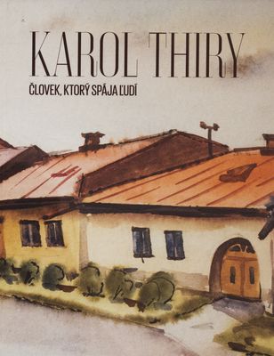 Karol Thiry : človek, ktorý spája ľudí- : [monografia pri príležitosti životného jubilea - 80-tych narodenín Karola Thiryho] /