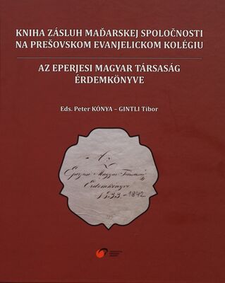 Kniha zásluh maďarskej spoločnosti na Prešovskom evanjelickom kolégiu = Az Eperjesi Magyar társaság érdemkönyve /