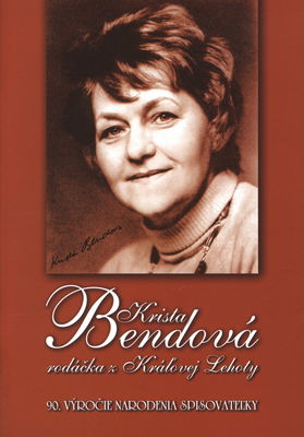 Krista Bendová : rodáčka z Kráľovej Lehoty : 90. výročie narodenia spisovateľky /