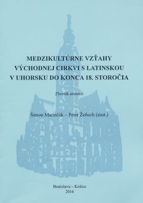 Medzikultúrne vzťahy východnej cirkvi s latinskou v Uhorsku do konca 18. storočia : zbornik anotácií /