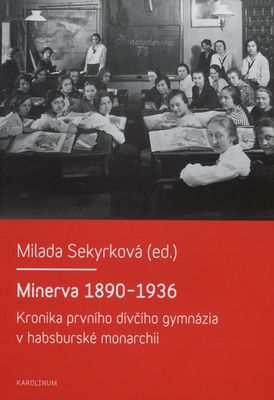 Minerva 1890-1936 : kronika prvního dívčího gymnázia v habsburské monarchii /