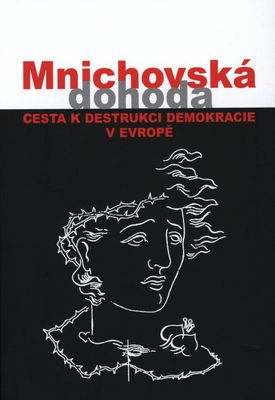 Mnichovská dohoda : cesta k destrukci demokracie v Evropě = Munich agreement : the way to destruction of democracy in Europe /