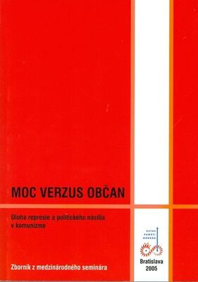 Moc verzus občan : úloha represie a politického násilia v komunizme : zborník z medzinárodného seminára /