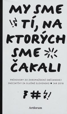 My sme tí, na ktorých sme čakali : príhovory zo zhromaždení občianskej iniciatívy Za slušné Slovensko: jar 2018 /