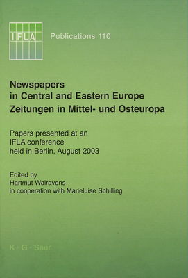 Newspapers in Central and Eastern Europe = Zeitungen in Mittel- und Osteuropa : papers presented at an IFLA conference held in Berlin, August 2003 /