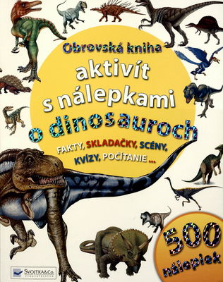 Obrovská kniha aktivít s nálepkami o dinosauroch : [fakty, skladačky, scény, kvízy, počítanie,- : 500 nálepiek] /