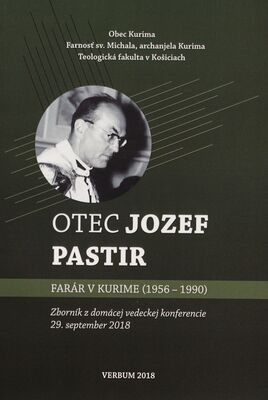 Otec Jozef Pastir - farár v Kurime (1956-1990) : zborník z domácej vedeckej konferencie : 29. september 2018, Kurima /