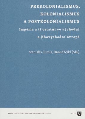 Prekolonialismus, kolonialismus a postkolonialismus : impéria a ti ostatní ve východní a jihovýchodní Evropě /
