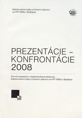 Prezentácie - konfrontácie 2008 : zborník príspevkov z medzinárodnej konferencie : [16.-17. mája 2008 v Bratislave : 6. ročník medzinárodnej muzikologickej konferencie] /