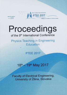 Proceedings of the 9 th international conference : Physics teaching in engineering education "Challenges and solutions for effective teaching" : PTEE 2017 : 18th-19th May 2017 Faculty of Electrical Engineering, University of Žilina, Slovakia /