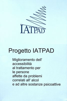 Progetto IATPAD : miglioramento dell´ccessibilità al trattamento per le persone affette da problemi correlati all´ alcol e ad altre sostanze psicoattive /