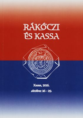 Rákóczi és Kassa : nemzetközi konferencia II. Rákóczi Ferenc és bujdosótársai hamvainak 110 éves hazahozatala alkalmából : Kassa, 2016 október 26-29 /