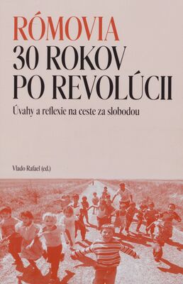 Rómovia 30 rokov po revolúcii : úvahy a reflexie na ceste za slobodou /