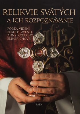 Relikvie svätých a ich rozpoznávanie : podľa videní blahoslavenej Anny Kataríny Emmerichovej /