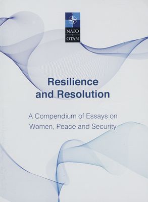 Resilience and resolution : a compendium of essays on women, peace and security.