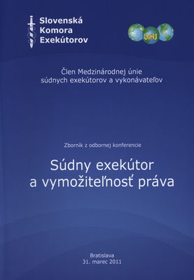 Súdny exekútor a vymožiteľnosť práva : zborník z odbornej konferencie Slovenskej komory exekútorov: Bratislava, 31. marec 2011 /