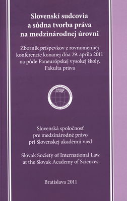 Slovenskí sudcovia a súdna tvorba práva na medzinárodnej úrovni : zborník príspevkov z rovnomennej konferencie konanej dňa 29. apríla 2011 na pôde Paneurópskej vysokej školy, Fakulta práva /