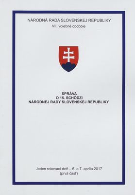 Správa o 15. schôdzi Národnej rady Slovenskej republiky : jeden rokovací deň - 6. a 7. apríla 2017 : VII. volebné obdobie. (Prvá časť).