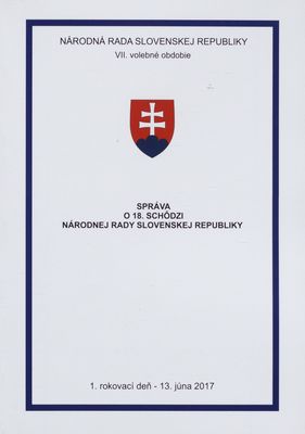 Správa o 18. schôdzi Národnej rady Slovenskej republiky : 1. rokovací deň - 13. júna 2017 : VII. volebné obdobie. [I. časť].