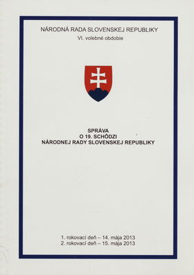 Správa o 19. schôdzi Národnej rady Slovenskej republiky : 1. rokovací deň - 14. mája 2013 : 2. rokovací deň - 15. mája 2013 : VI. volebné obdobie. [I. časť].