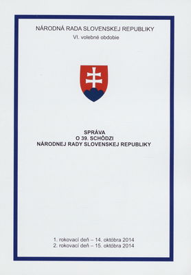 Správa o 39. schôdzi Národnej rady Slovenskej republiky : 1. rokovací deň - 14. októbra 2014 : 2. rokovací deň - 15. októbra 2014 : VI. volebné obdobie. [I. časť].