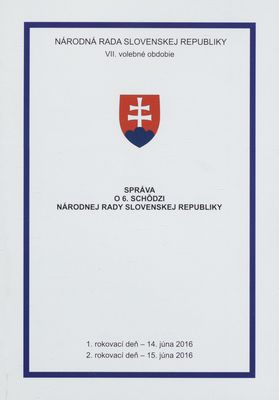 Správa o 6. schôdzi Národnej rady Slovenskej republiky : 1. rokovací deň - 14. júna 2016 : 2. rokovací deň - 15. júna 2016 : VII. volebné obdobie. [I. časť].