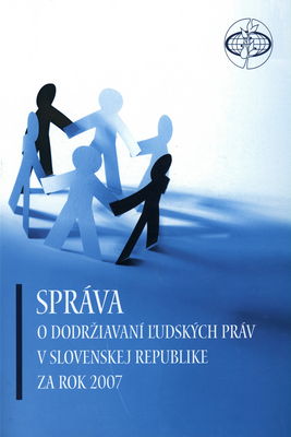 Správa o dodržiavaní ľudských práv v Slovenskej republike za rok 2007 /